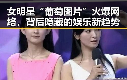 女明星“葡萄图片”火爆网络，背后隐藏的娱乐新趋势