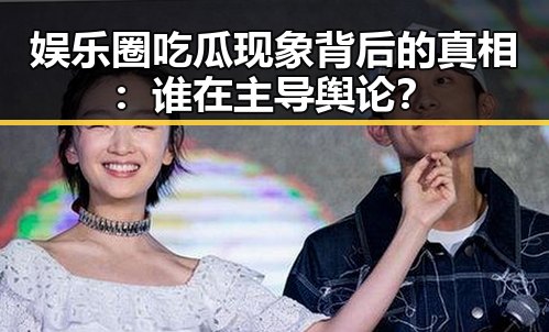 娱乐圈吃瓜现象背后的真相：谁在主导舆论？