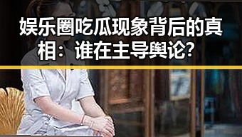 娱乐圈吃瓜现象背后的真相：谁在主导舆论？