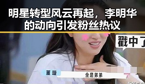 明星转型风云再起，李明华的动向引发粉丝热议