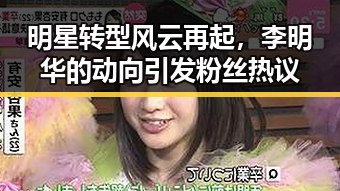 明星转型风云再起，李明华的动向引发粉丝热议