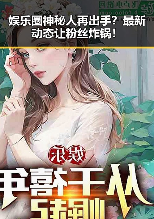 娱乐圈神秘人再出手？最新动态让粉丝炸锅！