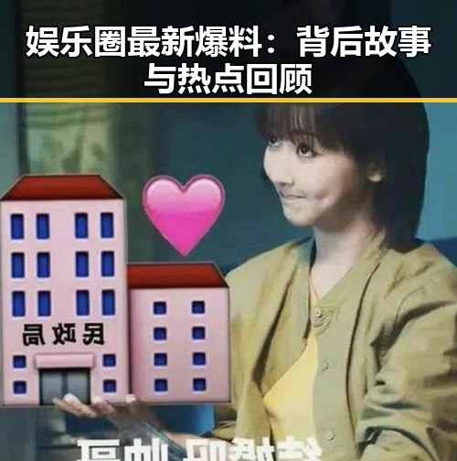 娱乐圈最新爆料：背后故事与热点回顾
