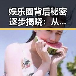 娱乐圈背后秘密逐步揭晓:从无名小号到超级吃瓜神人