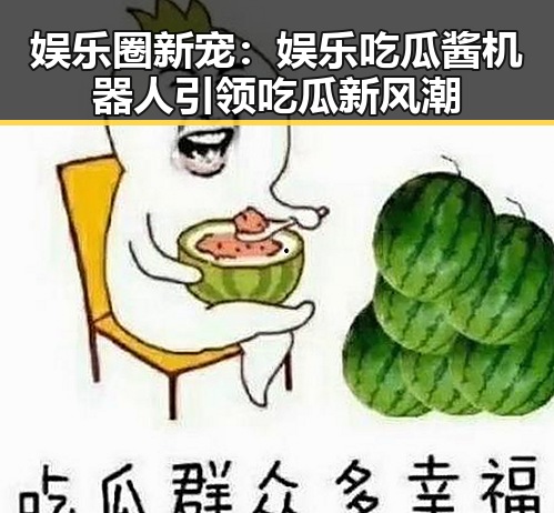 娱乐圈新宠：娱乐吃瓜酱机器人引领吃瓜新风潮