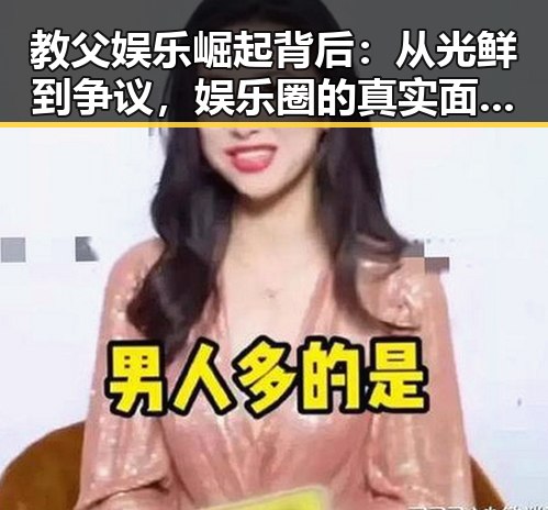 教父娱乐崛起背后：从光鲜到争议，娱乐圈的真实面貌引发热议