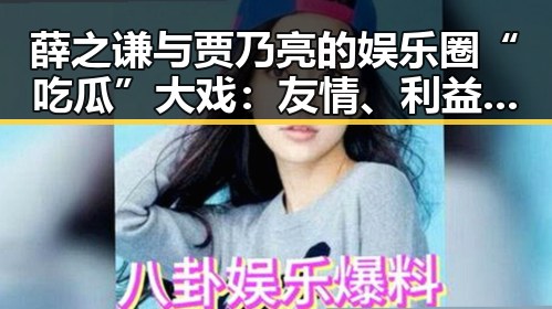 薛之谦与贾乃亮的娱乐圈“吃瓜”大戏：友情、利益与争议不断🔥