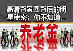 高清背景图背后的明星秘密：你不知道的娱乐八卦！✨